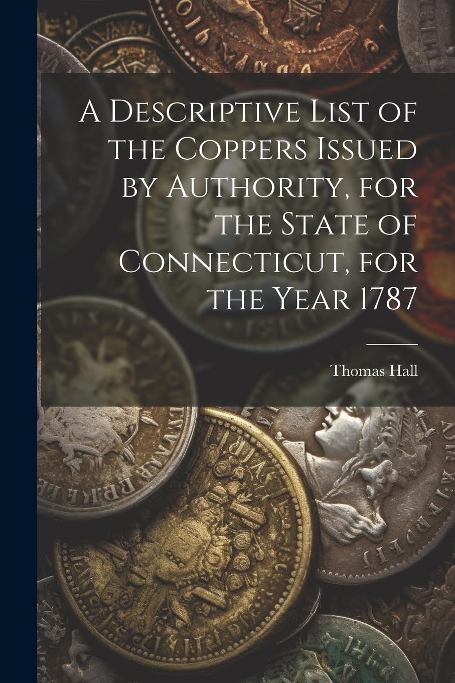 A Descriptive List of the Coppers Issued by Authority, for the State of Connecticut, for the Year 1787 Hobbies & Crafts