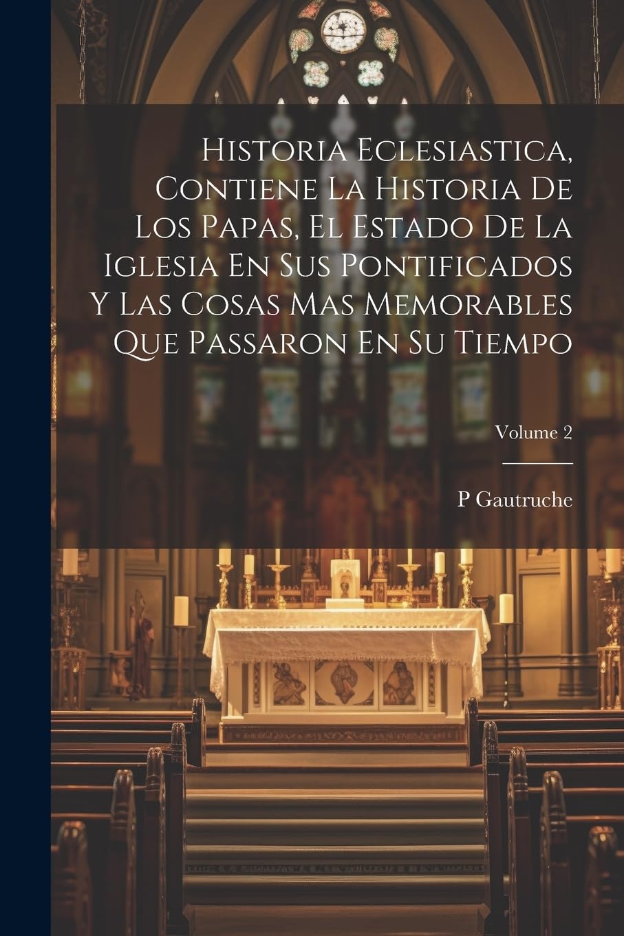 Historia Eclesiastica, Contiene La Historia De Los Papas, El Estado De La Iglesia En Sus Pontificados Y Las Cosas Mas Memorables Que Passaron En Su Tiempo; Volume 2 Politics & History