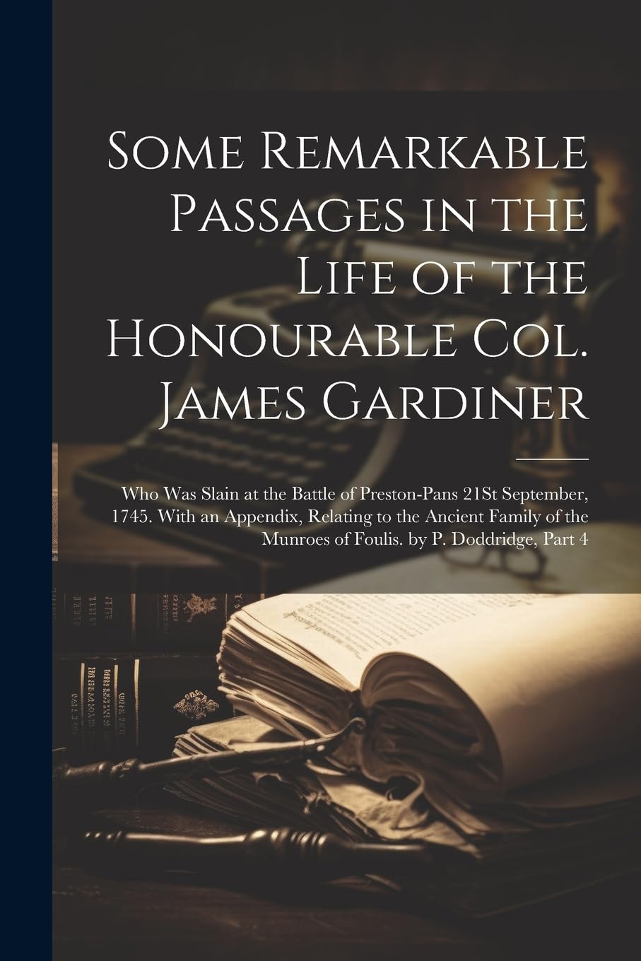 Some Remarkable Passages in the Life of the Honourable Col. James Gardiner: Who Was Slain at the Battle of Preston-Pans 21St September, 1745. With an ... Munroes of Foulis. by P. Doddridge, Part 4 Memories