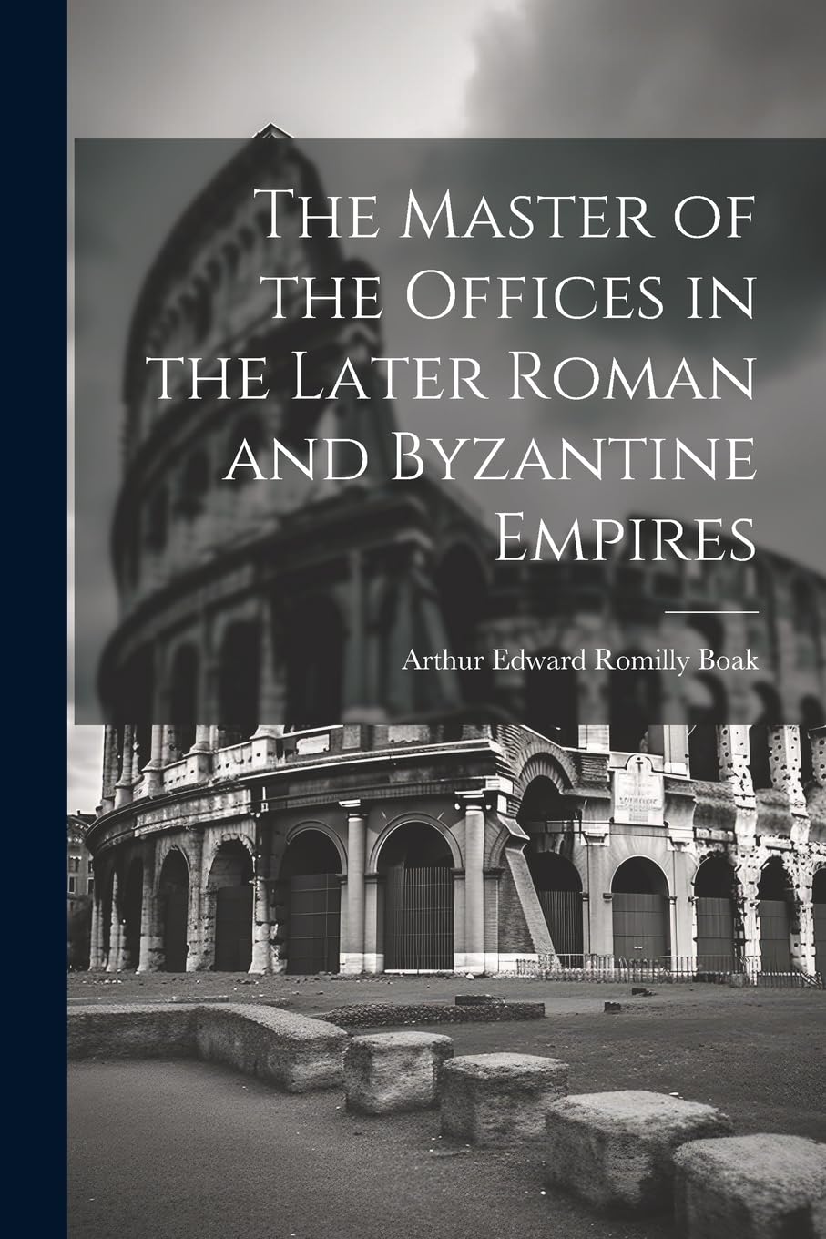 The Master of the Offices in the Later Roman and Byzantine Empires Politics & History