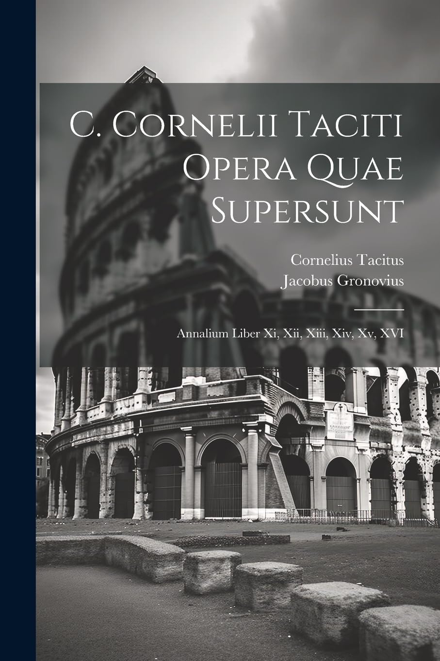 C. Cornelii Taciti Opera Quae Supersunt: Annalium Liber Xi, Xii, Xiii, Xiv, Xv, XVI Politics & History
