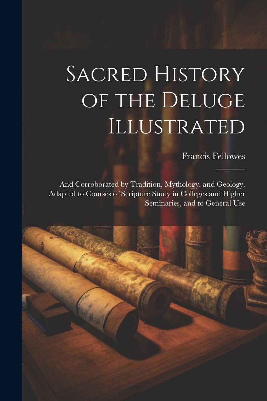Sacred History of the Deluge Illustrated: And Corroborated by Tradition, Mythology, and Geology. Adapted to Courses of Scripture Study in Colleges and Higher Seminaries, and to General Use Politics & History