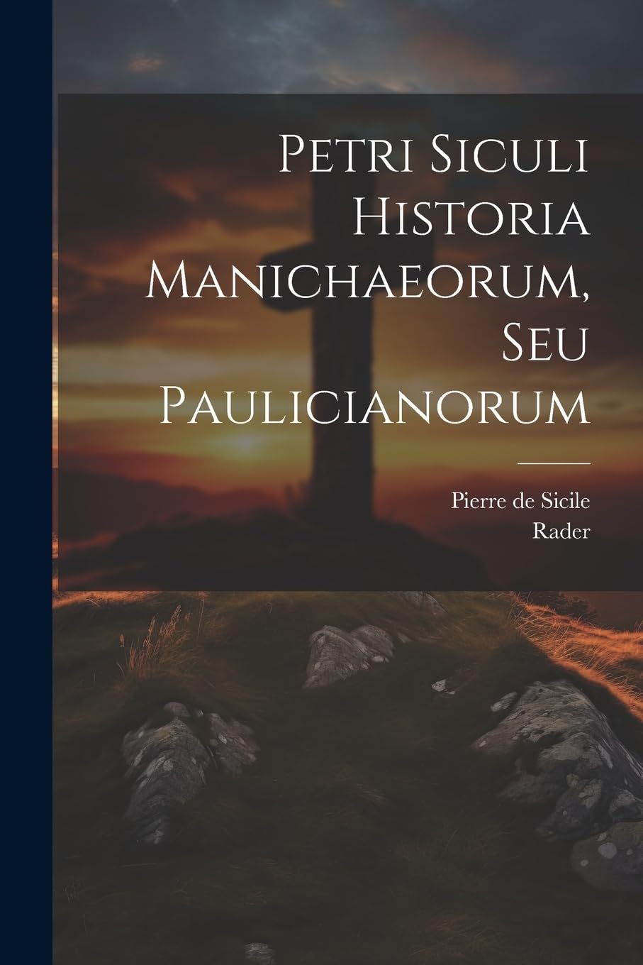 Petri Siculi Historia Manichaeorum, Seu Paulicianorum Politics & History