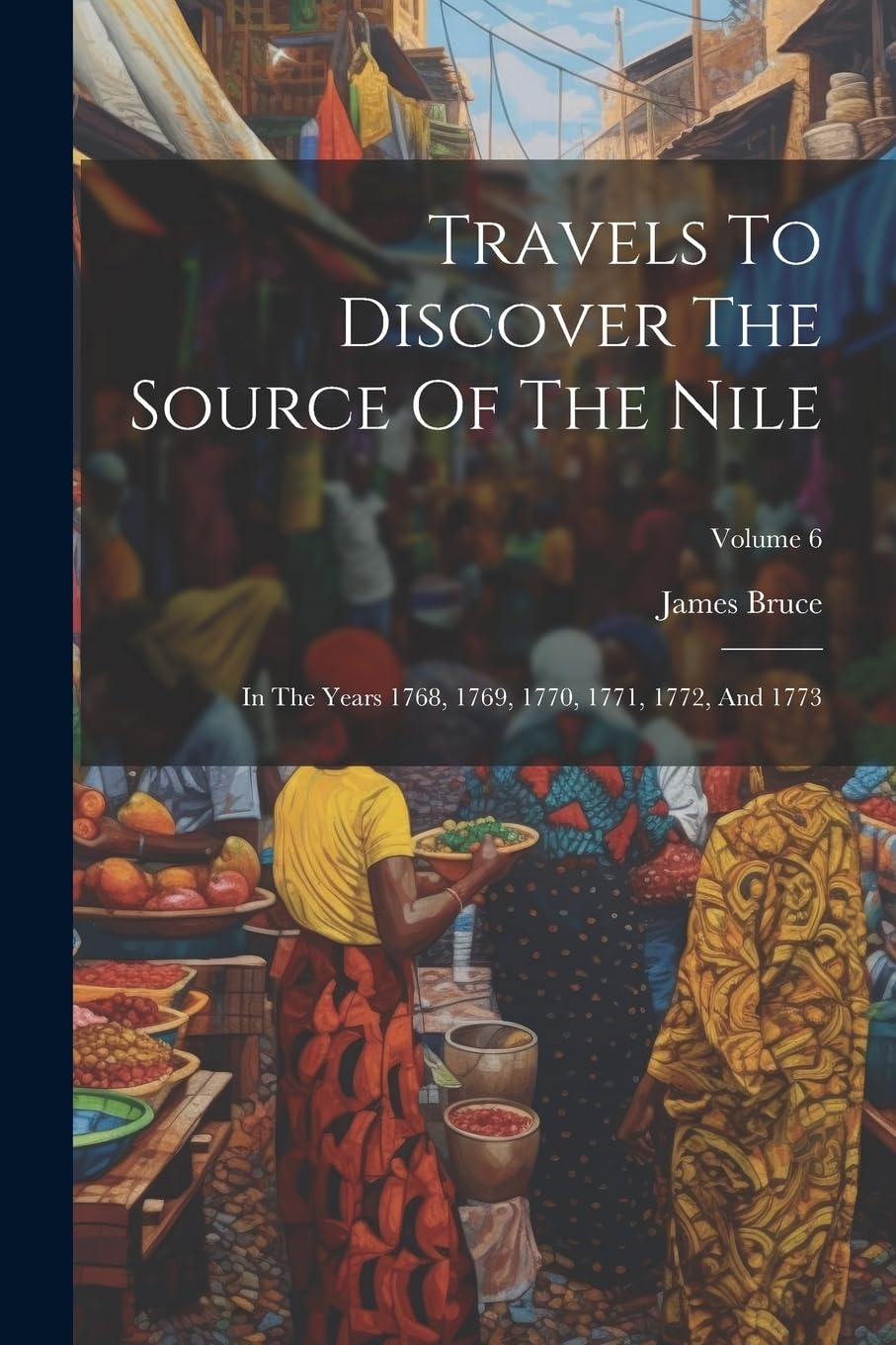 Travels To Discover The Source Of The Nile: In The Years 1768, 1769, 1770, 1771, 1772, And 1773; Volume 6 Leisure, Home & Garden