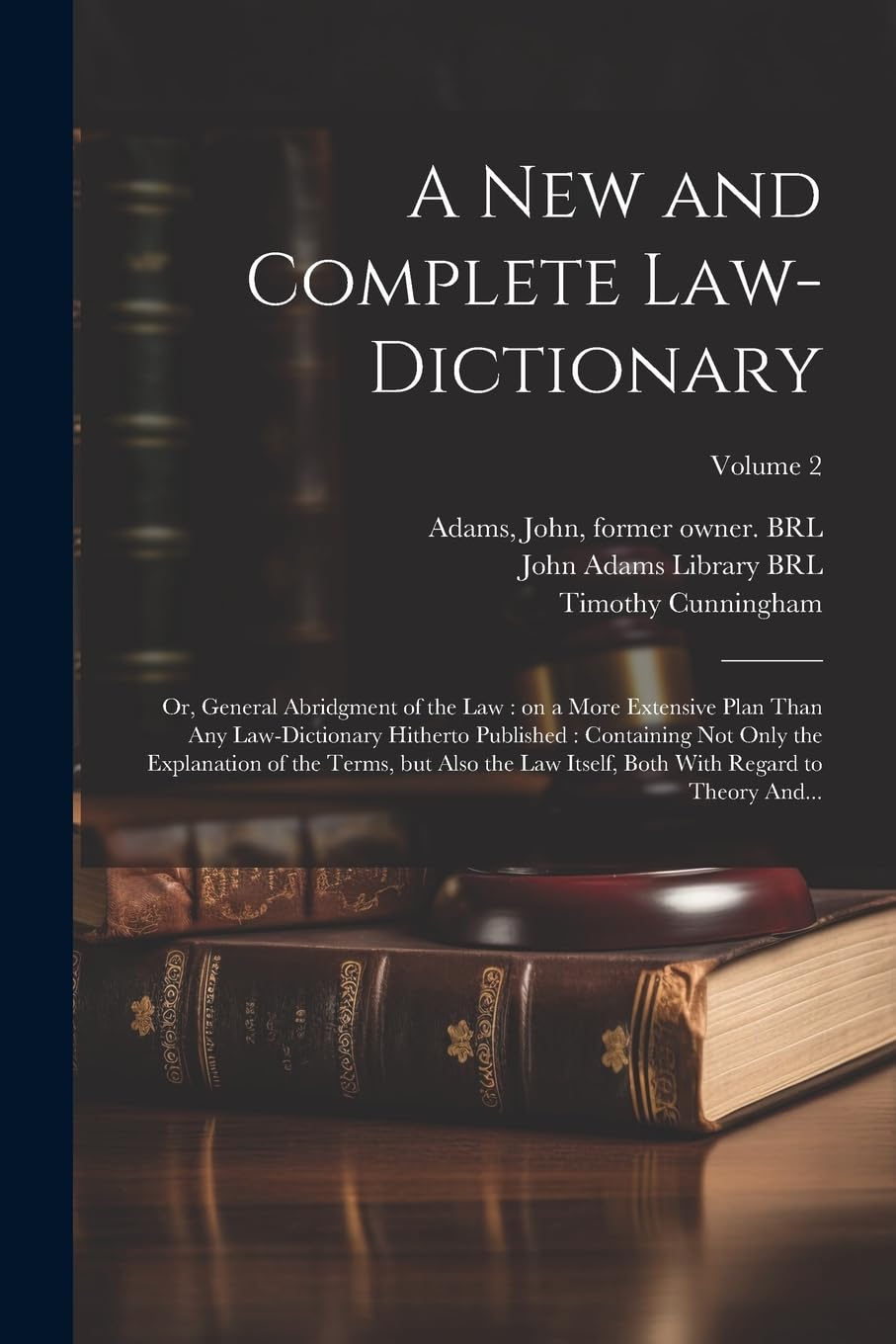 A New and Complete Law-dictionary: Or, General Abridgment of the Law: on a More Extensive Plan Than Any Law-dictionary Hitherto Published: Containing ... Both With Regard to Theory And...; Volume 2 Law