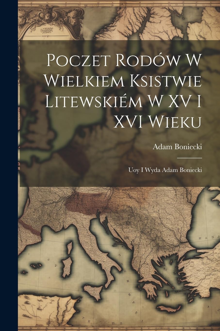 Poczet rodów w Wielkiem Ksistwie Litewskiém w XV i XVI wieku: Uoy i wyda Adam Boniecki Politics & History