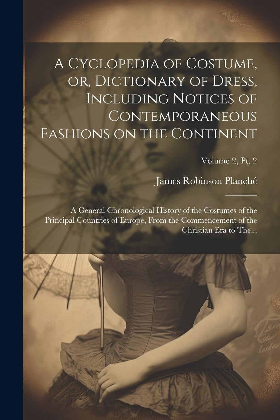 A Cyclopedia of Costume, or, Dictionary of Dress, Including Notices of Contemporaneous Fashions on the Continent; a General Chronological History of ... of the Christian Era to The...; Volu Film, Art & Culture