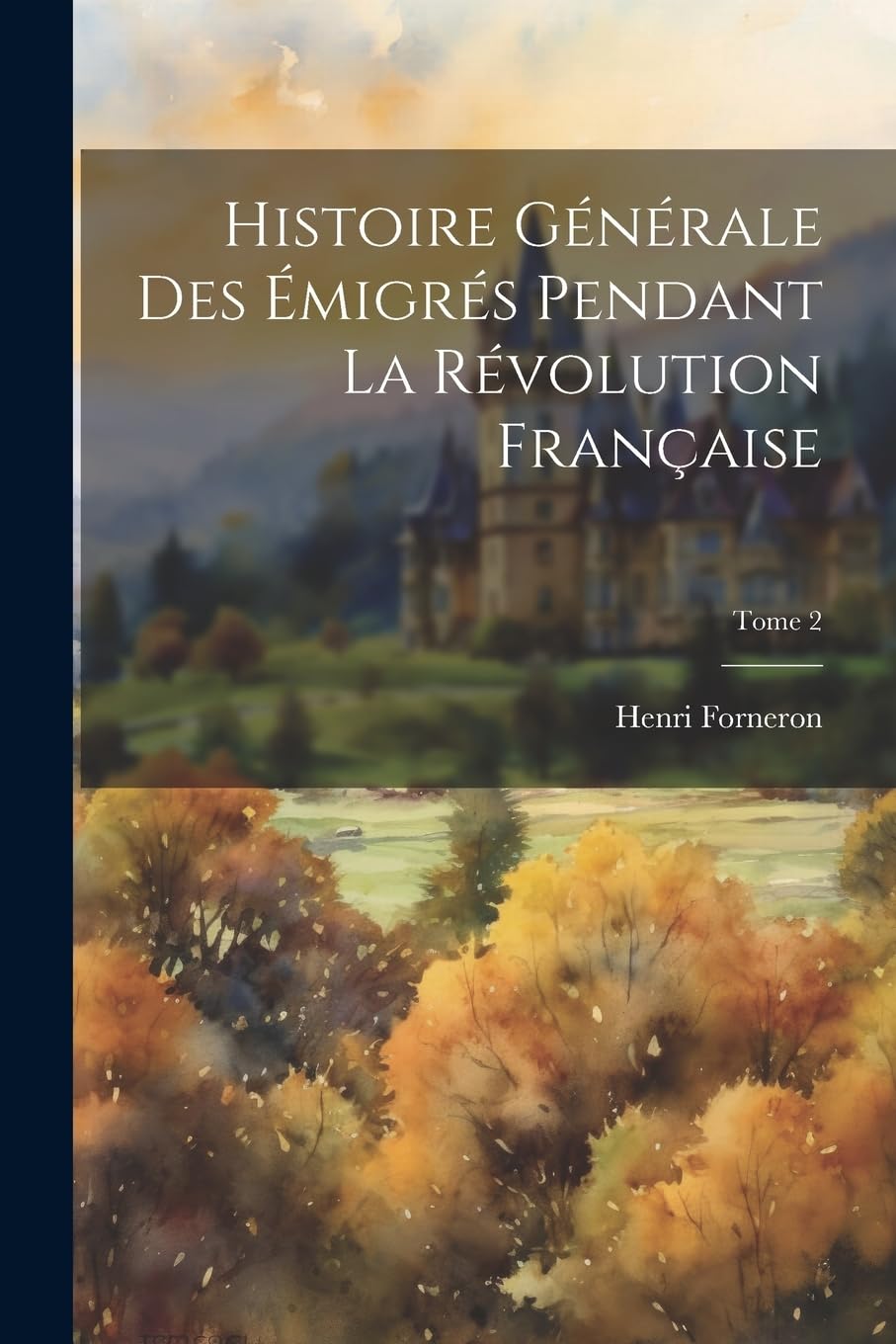 Histoire générale des émigrés pendant la révolution française; Tome 2 Politics & History