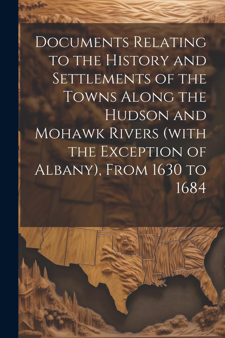Documents Relating to the History and Settlements of the Towns Along the Hudson and Mohawk Rivers (with the Exception of Albany), From 1630 to 1684 Politics & History