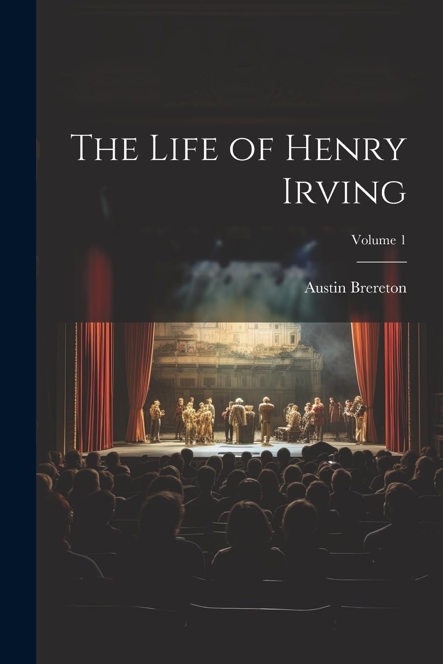 The Life of Henry Irving; Volume 1 Art & Literature