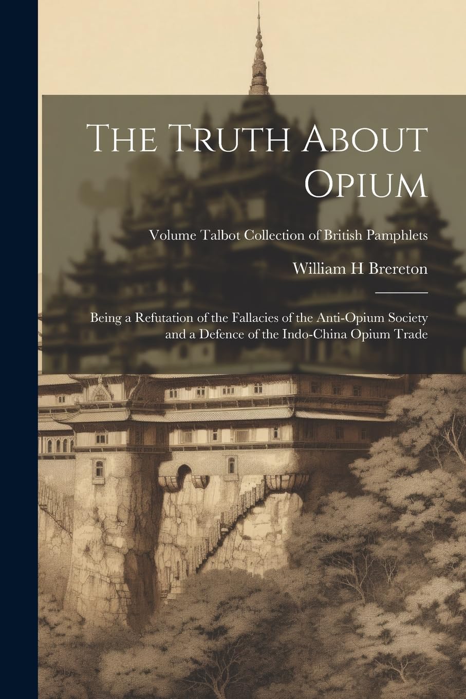 The Truth About Opium: Being a Refutation of the Fallacies of the Anti-Opium Society and a Defence of the Indo-China Opium Trade; Volume Talbot collection of British pamphlets Politics & History