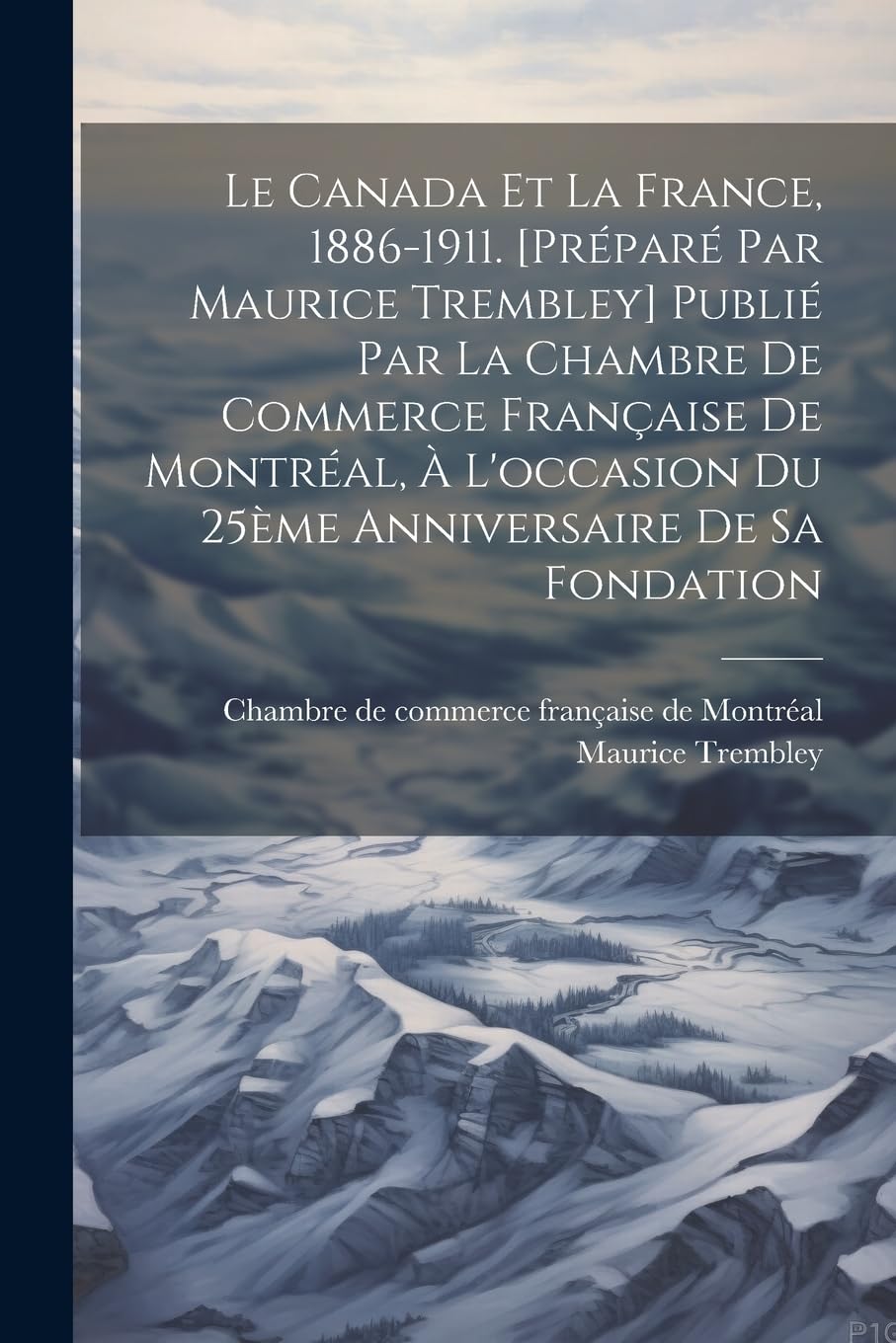 Le Canada et la France, 1886-1911. Publié par la Chambre de commerce française de Montréal, à l'occasion du 25ème anniversaire de sa fondation Politics & History