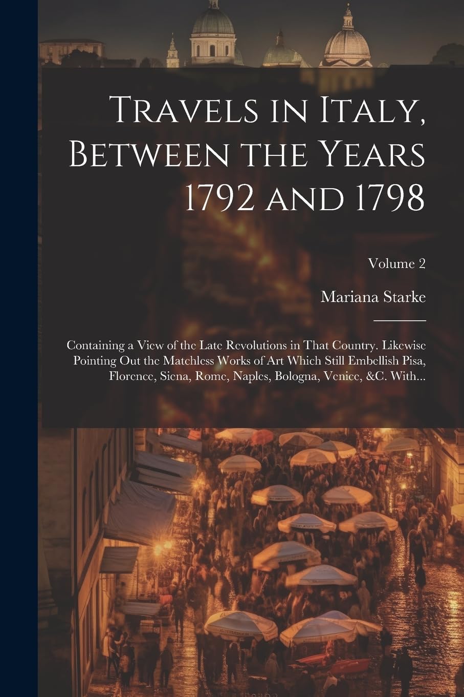 Travels in Italy, Between the Years 1792 and 1798; Containing a View of the Late Revolutions in That Country. Likewise Pointing out the Matchless ... Bologna, Venice, &c. With...; Volume 2 Leisure, Home & Garden