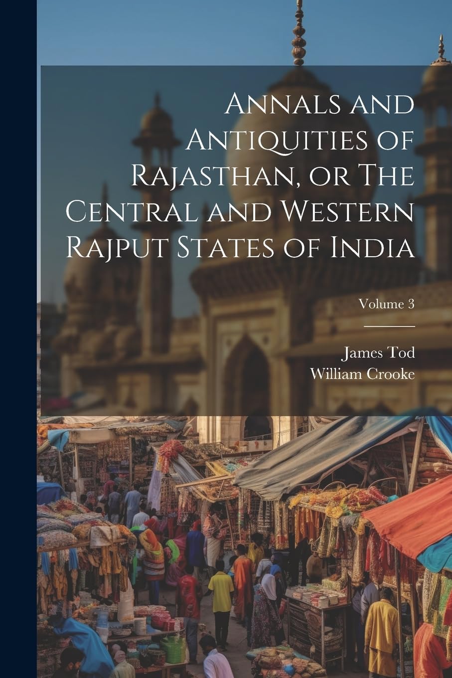 Annals and Antiquities of Rajasthan, or The Central and Western Rajput States of India; Volume 3 Politics & History