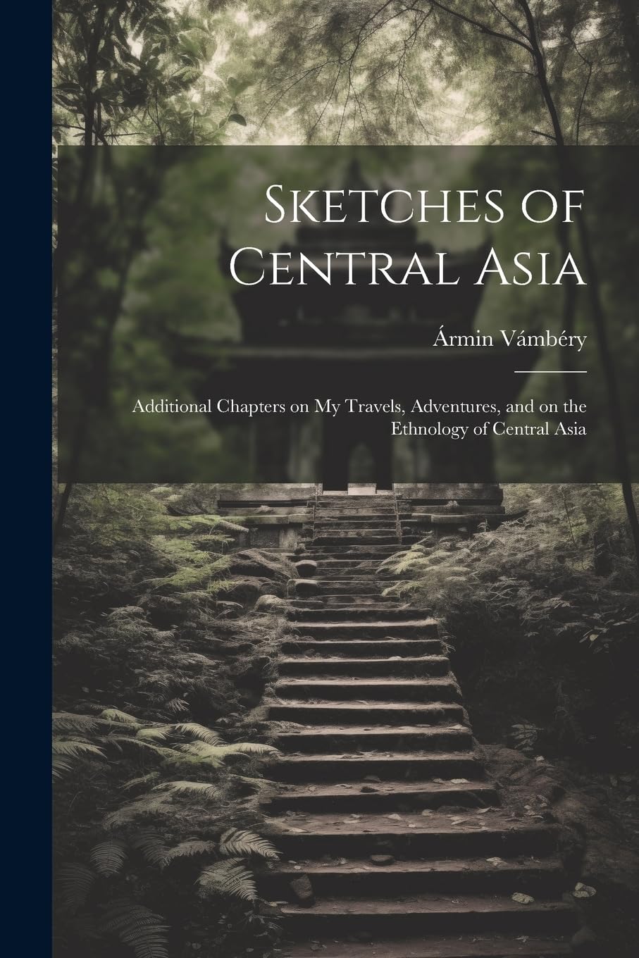 Sketches of Central Asia; Additional Chapters on My Travels, Adventures, and on the Ethnology of Central Asia Leisure, Home & Garden