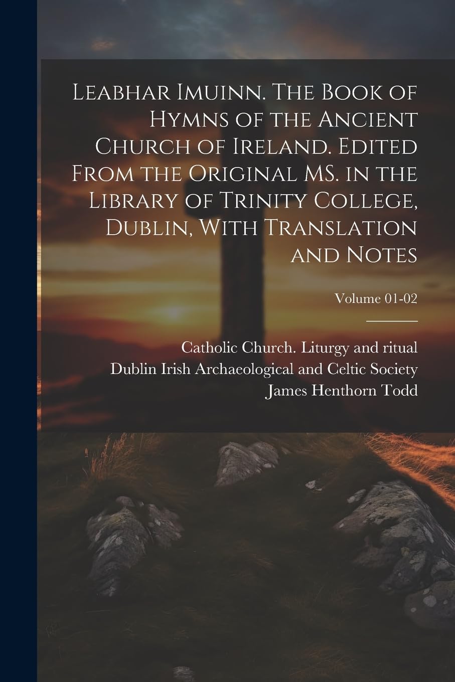 Leabhar Imuinn. The Book of Hymns of the Ancient Church of Ireland. Edited From the Original MS. in the Library of Trinity College, Dublin, With Translation and Notes; Volume 01-02 Politics & History