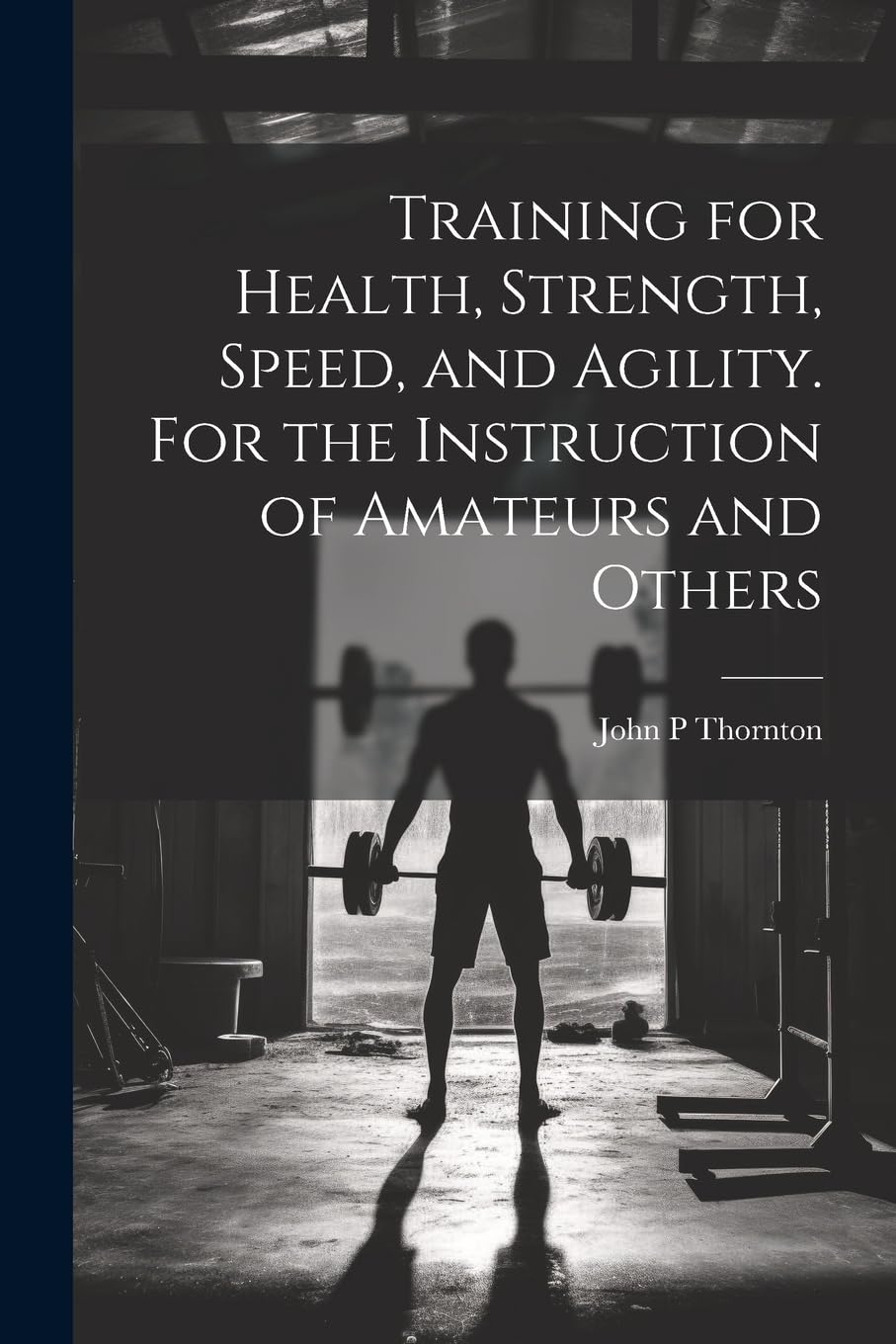 Training for Health, Strength, Speed, and Agility. For the Instruction of Amateurs and Others Politics & History
