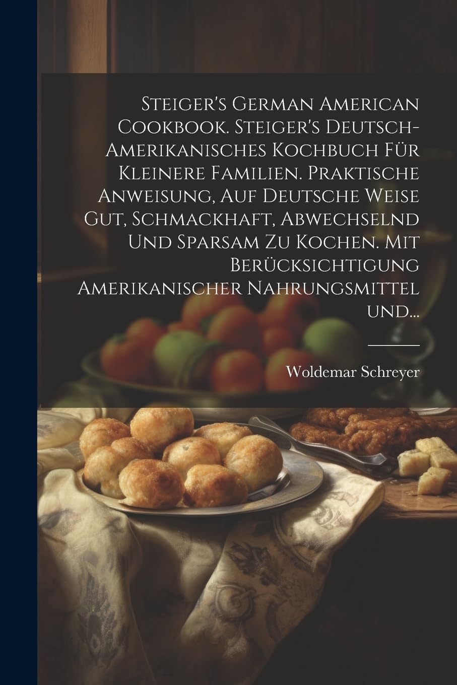 Steiger's German American cookbook. Steiger's deutsch-amerikanisches kochbuch für kleinere familien. Praktische anweisung, auf deutsche weise gut, ... amerikanischer nahrungsmittel und... Leisure, Home & Garden