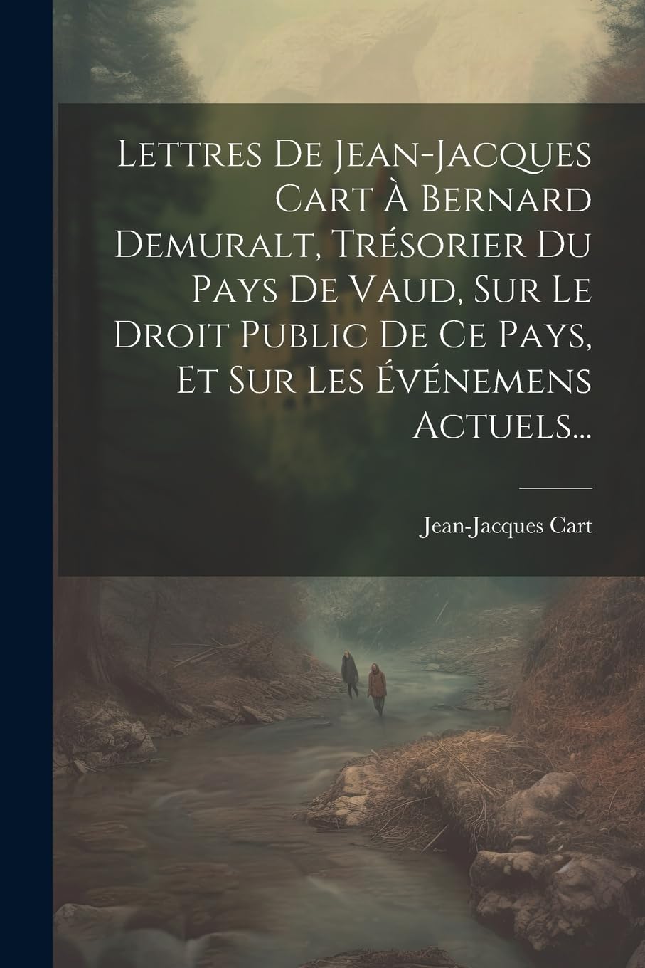 Lettres De Jean-jacques Cart À Bernard Demuralt, Trésorier Du Pays De Vaud, Sur Le Droit Public De Ce Pays, Et Sur Les Événemens Actuels... Politics & History