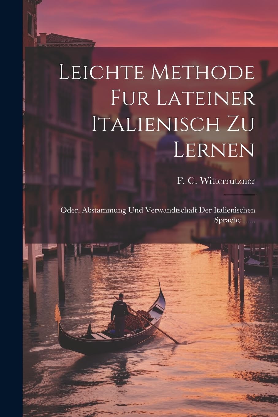 Leichte Methode Fur Lateiner Italienisch Zu Lernen: Oder, Abstammung Und Verwandtschaft Der Italienischen Sprache ...... Foreign Languages ​​& Dictionaries