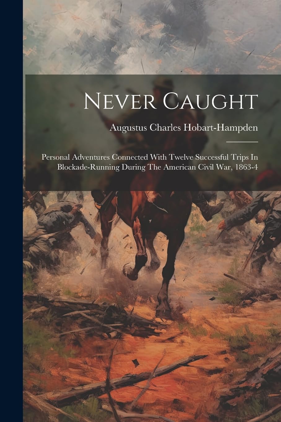 Never Caught: Personal Adventures Connected With Twelve Successful Trips In Blockade-running During The American Civil War, 1863-4 Politics & History