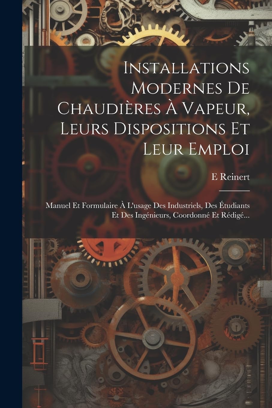 Installations Modernes De Chaudières À Vapeur, Leurs Dispositions Et Leur Emploi: Manuel Et Formulaire À L'usage Des Industriels, Des Étudiants Et Des Ingénieurs, Coordonné Et Rédigé... book