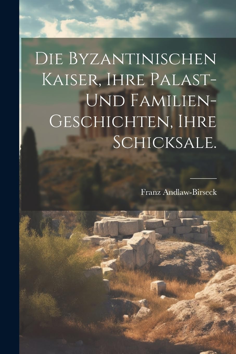 Die byzantinischen Kaiser, ihre Palast- und Familien-Geschichten, ihre Schicksale. Politics & History