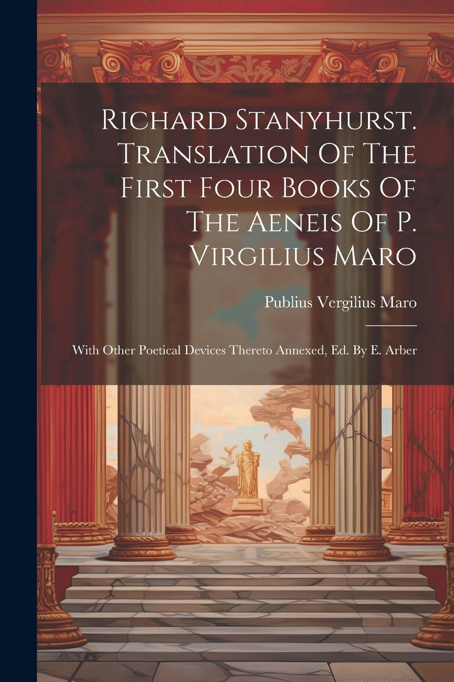 Richard Stanyhurst. Translation Of The First Four Books Of The Aeneis Of P. Virgilius Maro: With Other Poetical Devices Thereto Annexed, Ed. By E. Arber Poetry
