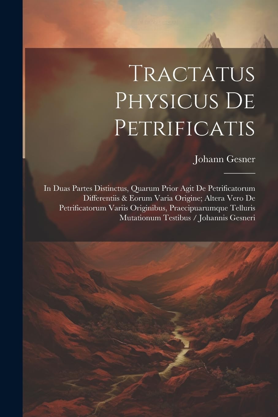 Tractatus Physicus De Petrificatis: In Duas Partes Distinctus, Quarum Prior Agit De Petrificatorum Differentiis & Eorum Varia Origine; Altera Vero De ... Mutationum Testibus / Johannis Gesneri Business & Technology