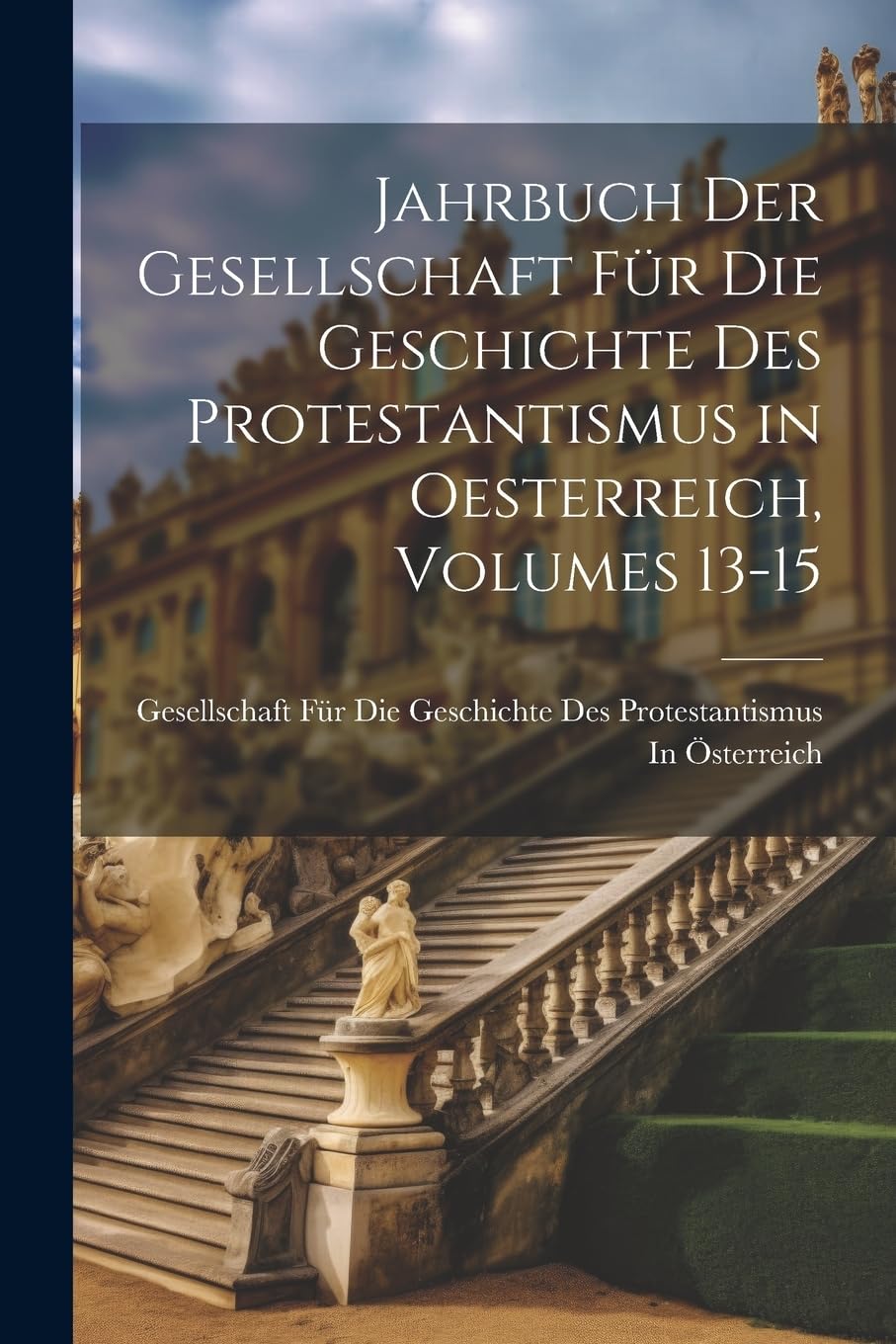 Jahrbuch Der Gesellschaft Für Die Geschichte Des Protestantismus in Oesterreich, Volumes 13-15 Politics & History