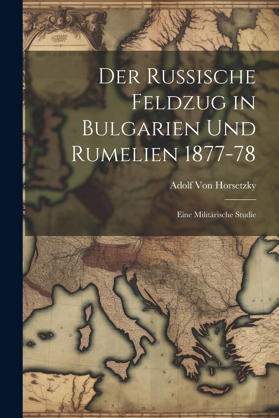 Der Russische Feldzug in Bulgarien Und Rumelien 1877-78: Eine Militärische Studie Politics & History