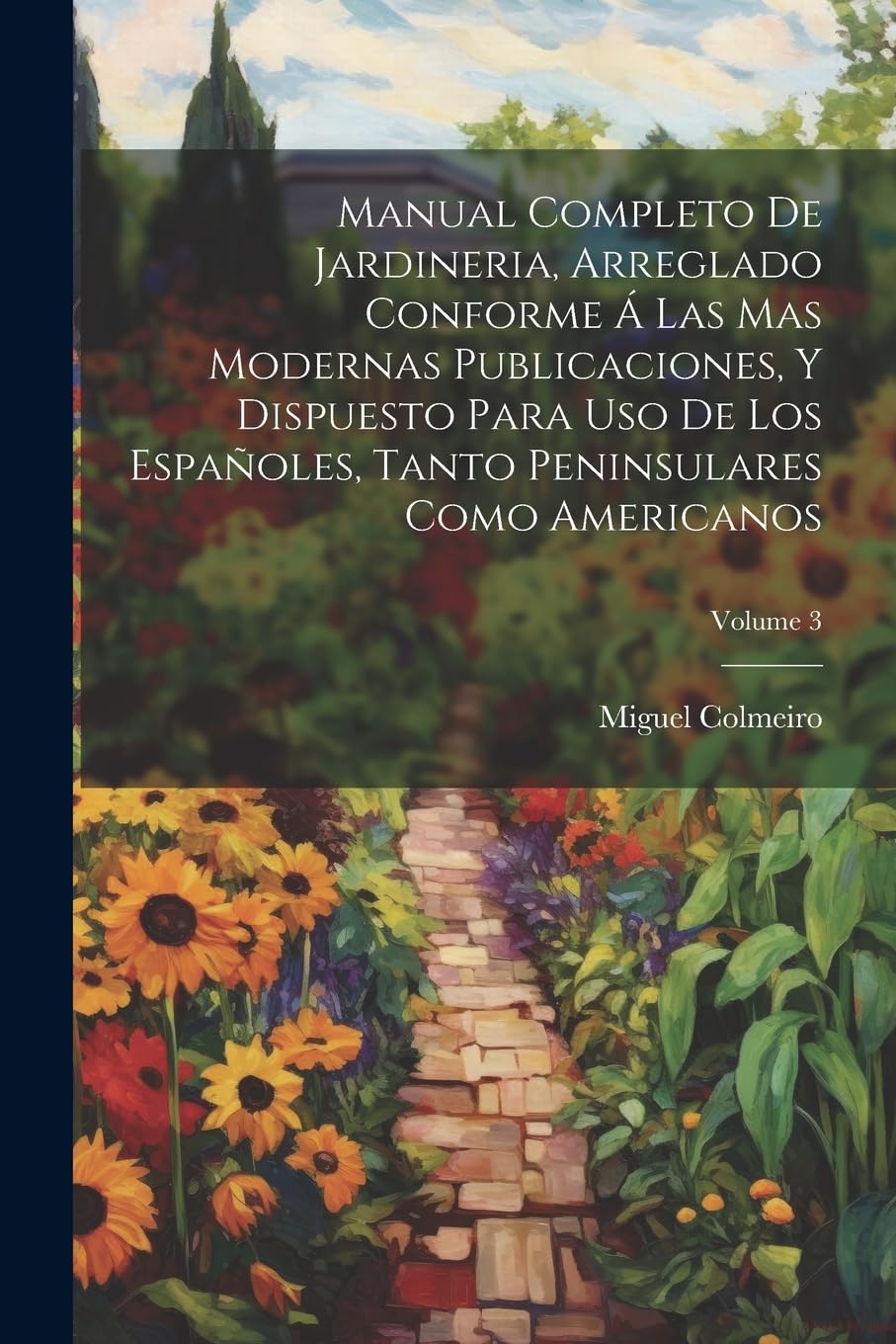 Manual Completo De Jardineria, Arreglado Conforme Á Las Mas Modernas Publicaciones, Y Dispuesto Para Uso De Los Españoles, Tanto Peninsulares Como Americanos; Volume 3 Garden & Plants