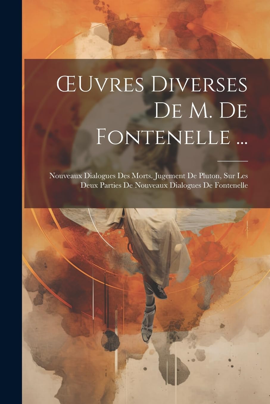 OEuvres Diverses De M. De Fontenelle ...: Nouveaux Dialogues Des Morts. Jugement De Pluton, Sur Les Deux Parties De Nouveaux Dialogues De Fontenelle Philosophy