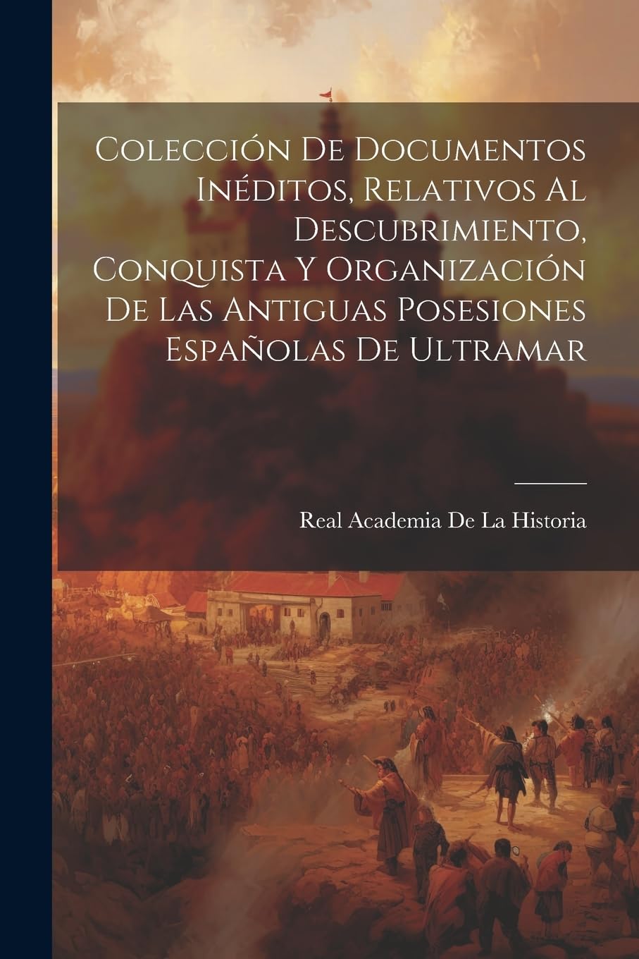 Colección De Documentos Inéditos, Relativos Al Descubrimiento, Conquista Y Organización De Las Antiguas Posesiones Españolas De Ultramar Politics & History
