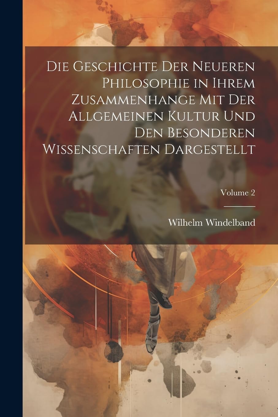 Die Geschichte Der Neueren Philosophie in Ihrem Zusammenhange Mit Der Allgemeinen Kultur Und Den Besonderen Wissenschaften Dargestellt; Volume 2 Philosophy