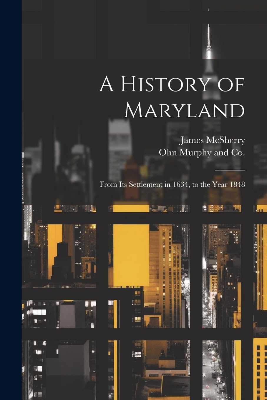 A History of Maryland; From its Settlement in 1634, to the Year 1848 Politics & History