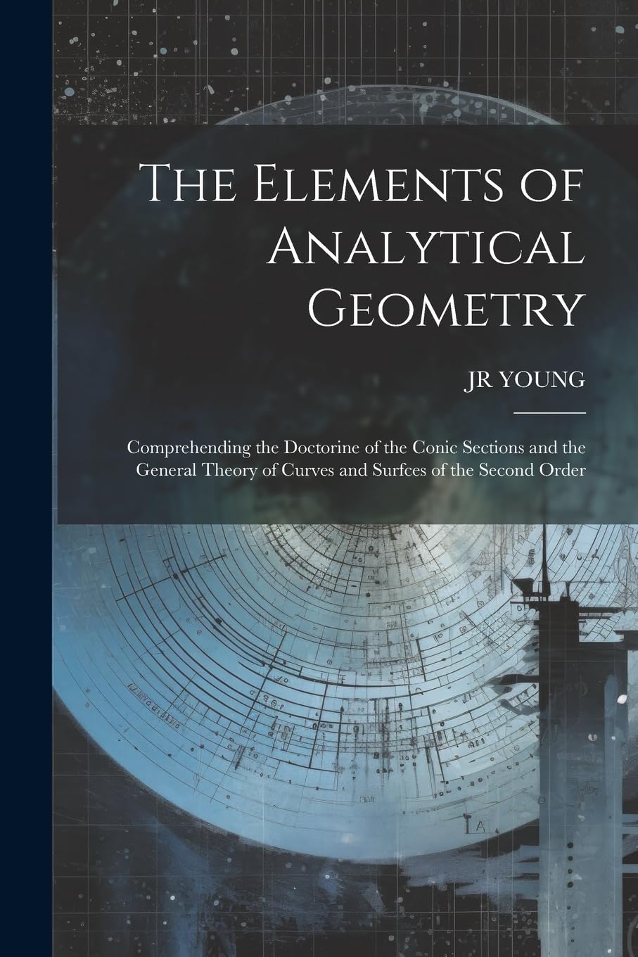 The Elements of Analytical Geometry; Comprehending the Doctorine of the Conic Sections and the General Theory of Curves and Surfces of the Second Order Mathematics