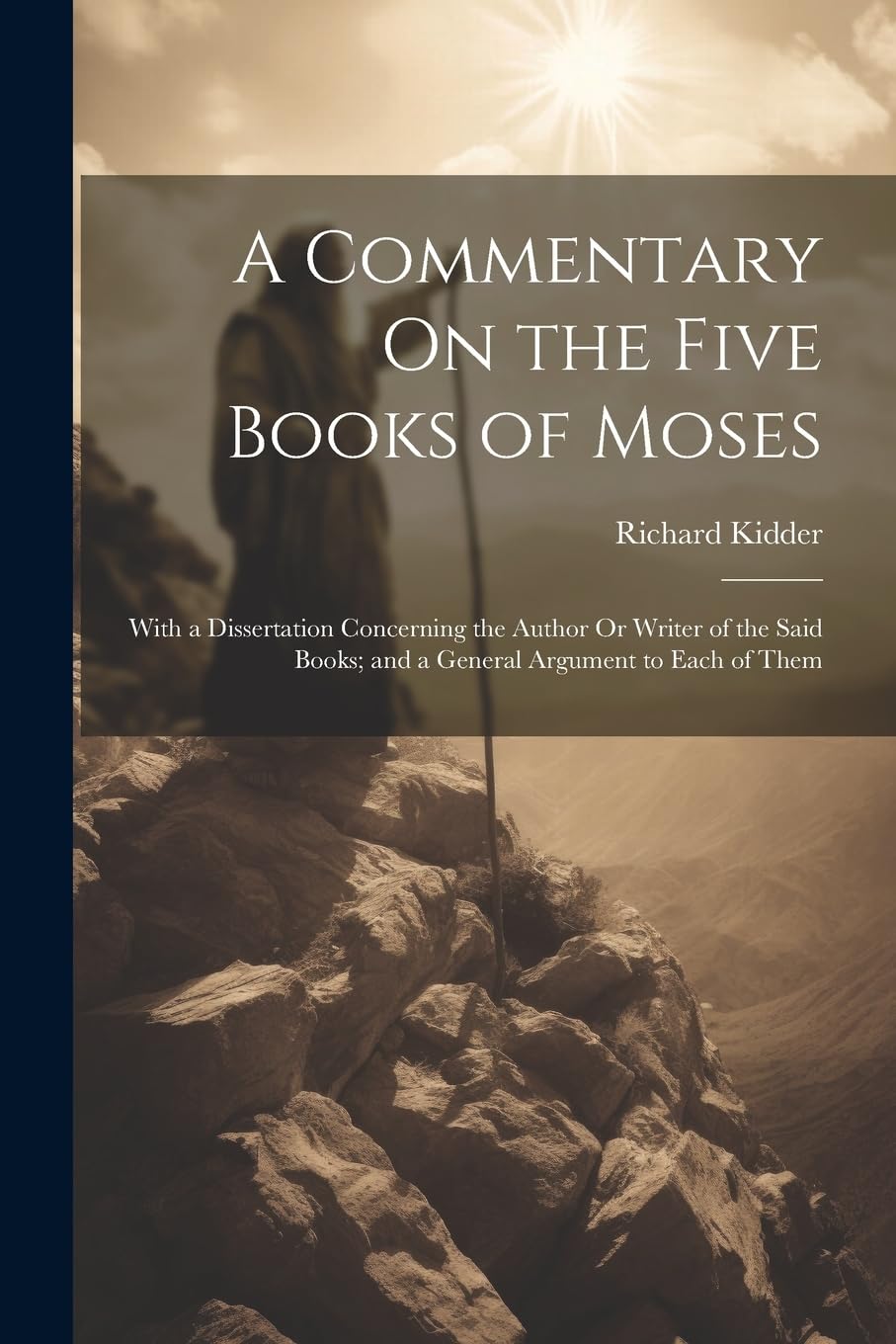 A Commentary On the Five Books of Moses: With a Dissertation Concerning the Author Or Writer of the Said Books; and a General Argument to Each of Them Religion & Esotericism