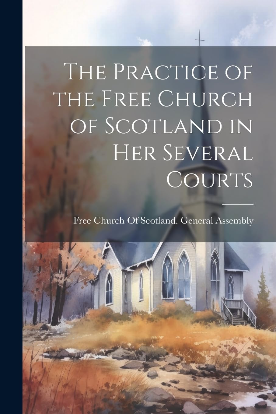 The Practice of the Free Church of Scotland in Her Several Courts Politics & History