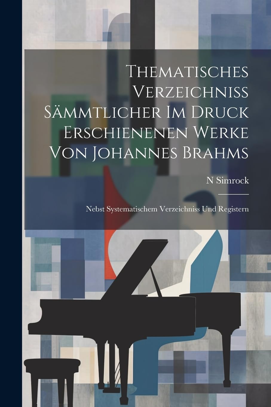 Thematisches Verzeichniss Sämmtlicher Im Druck Erschienenen Werke Von Johannes Brahms: Nebst Systematischem Verzeichniss Und Registern Arts & Music