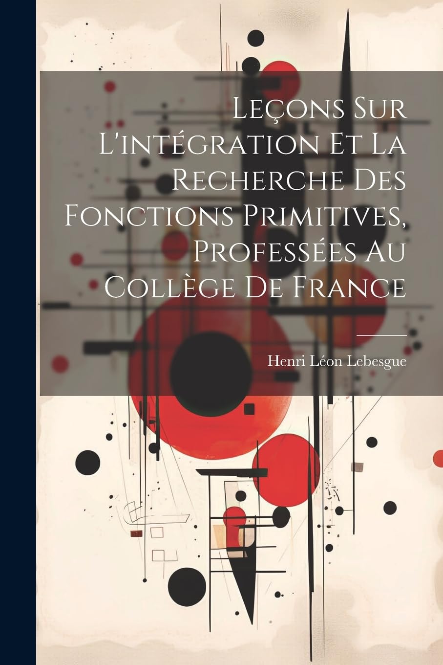Leçons sur l'intégration et la recherche des fonctions primitives, professées au Collège de France Mathematics