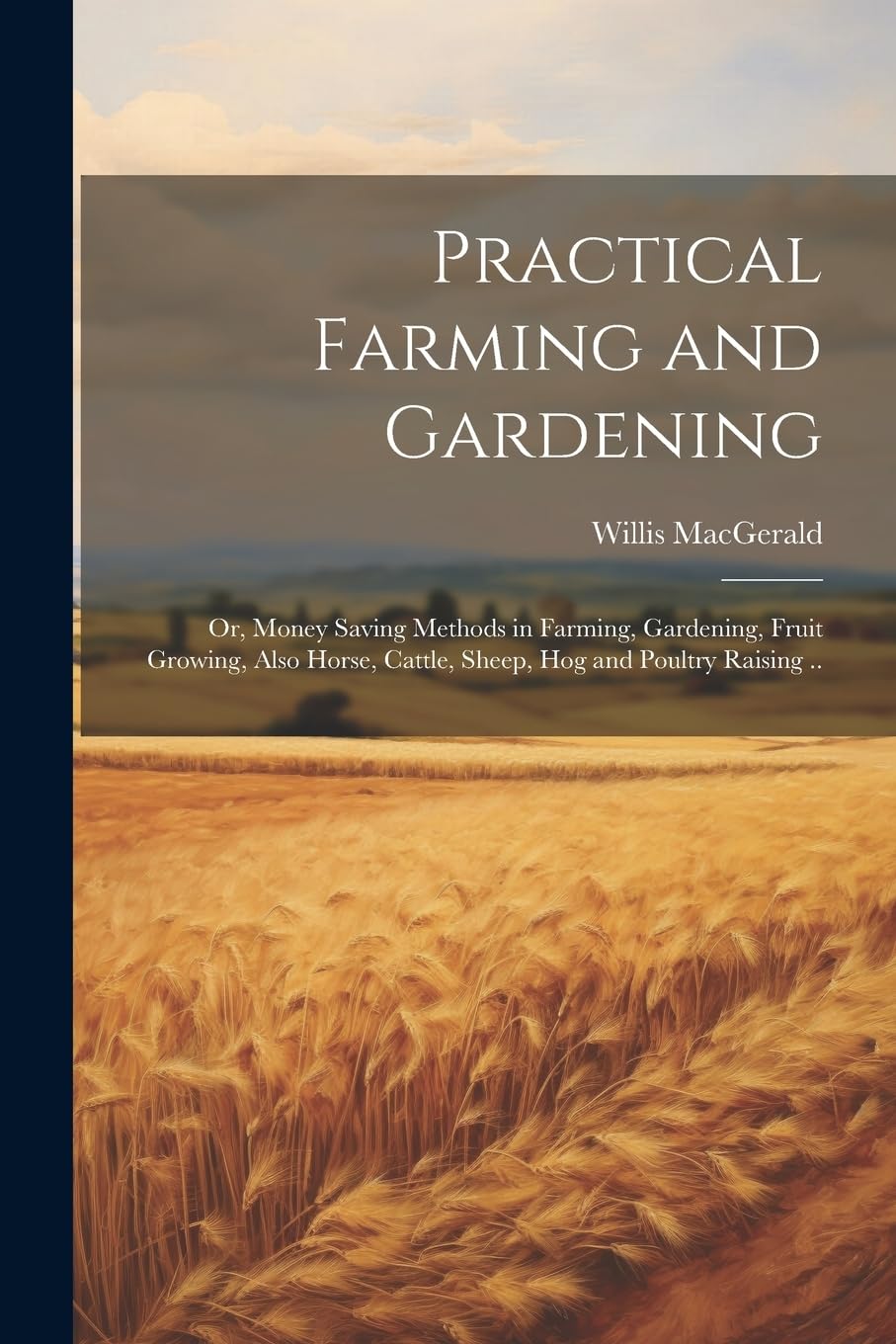 Practical Farming and Gardening; or, Money Saving Methods in Farming, Gardening, Fruit Growing, Also Horse, Cattle, Sheep, hog and Poultry Raising .. Natural Sciences