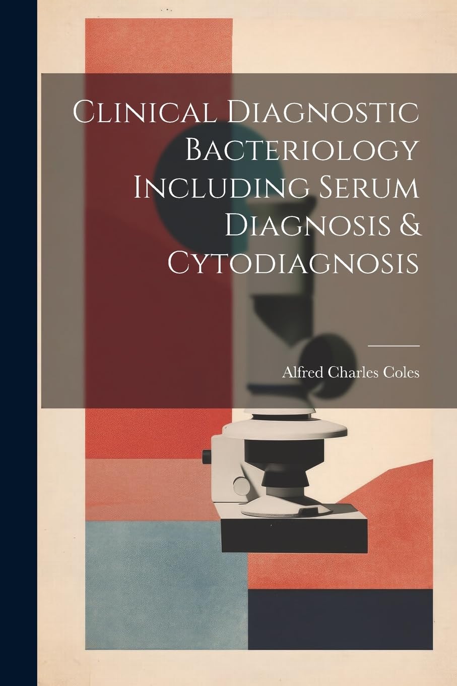 Clinical Diagnostic Bacteriology Including Serum Diagnosis & Cytodiagnosis Medicine