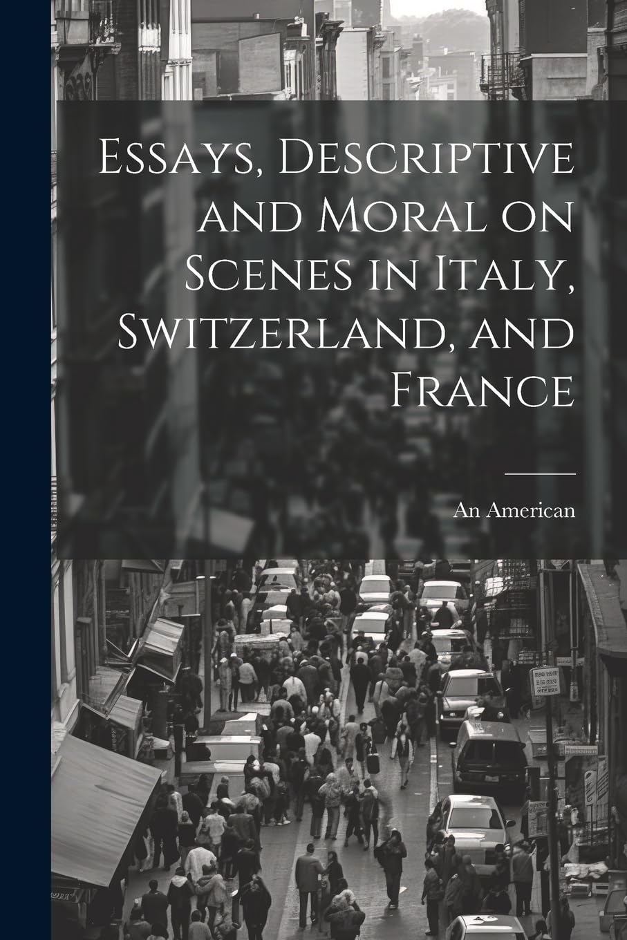 Essays, Descriptive and Moral on Scenes in Italy, Switzerland, and France Politics & History
