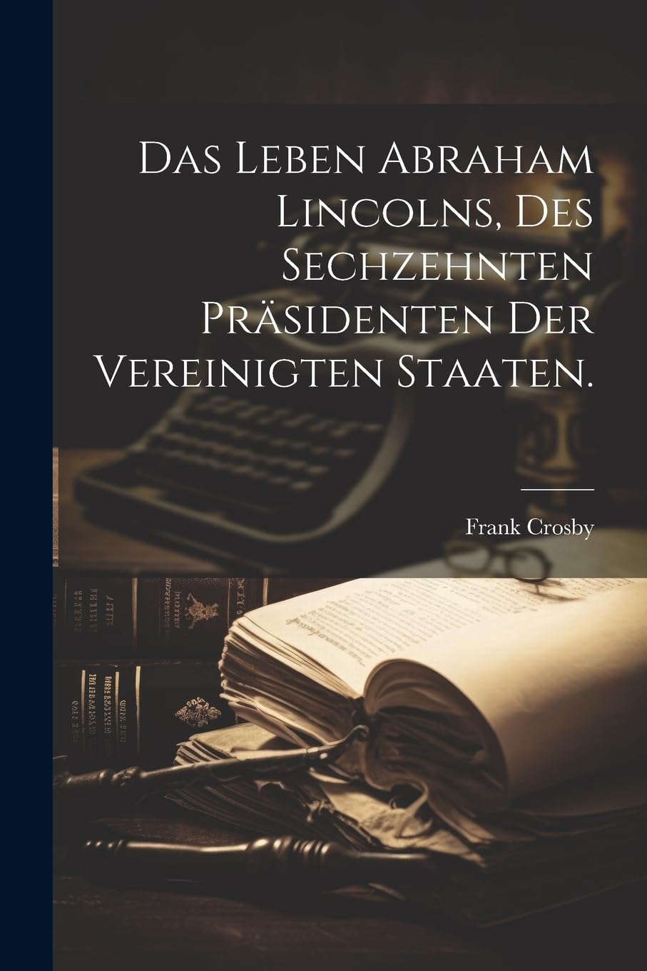 Das Leben Abraham Lincolns, des sechzehnten präsidenten der Vereinigten Staaten. Memories