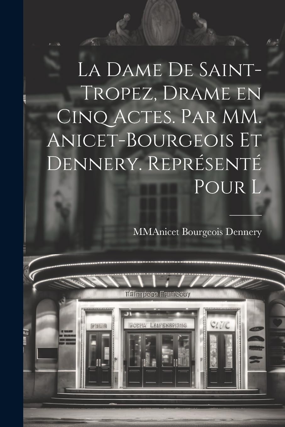 La Dame De Saint-Tropez, Drame en Cinq Actes. Par MM. Anicet-Bourgeois et Dennery. Représenté Pour l Drama