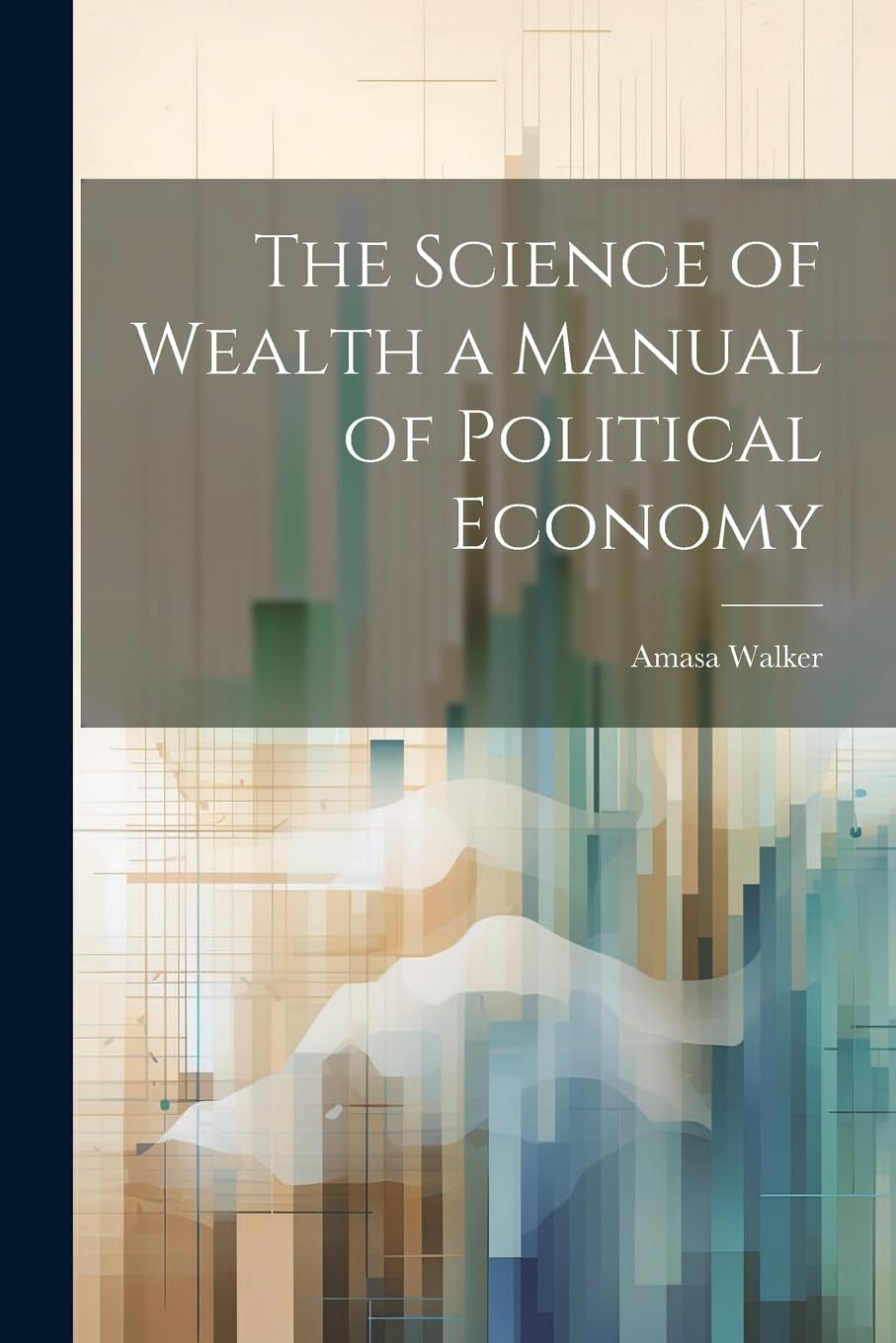 The Science of Wealth a Manual of Political Economy Business, Finance & Career