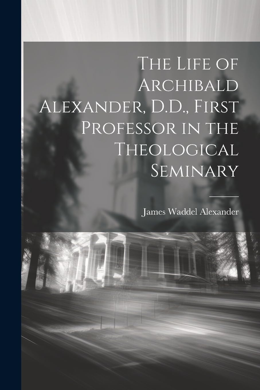 The Life of Archibald Alexander, D.D., First Professor in the Theological Seminary Politics & Society
