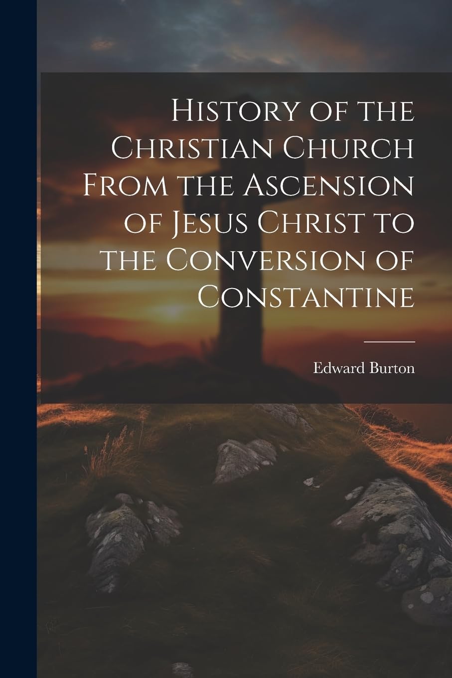 History of the Christian Church From the Ascension of Jesus Christ to the Conversion of Constantine Politics & History