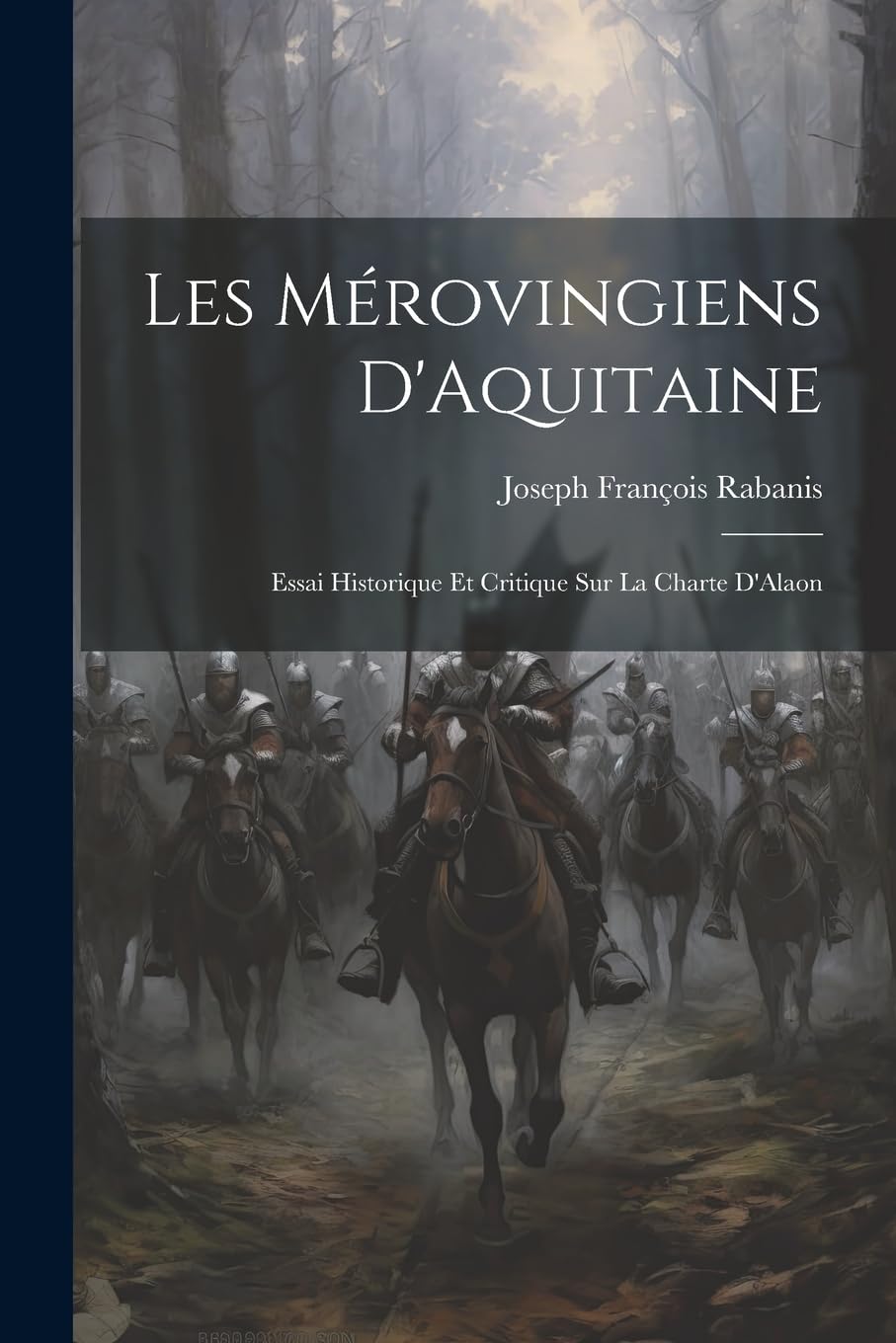 Les Mérovingiens D'Aquitaine: Essai Historique Et Critique Sur La Charte D'Alaon Politics & History